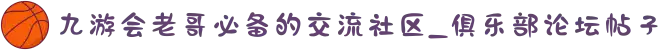 九游会老哥必备的交流社区_俱乐部论坛帖子